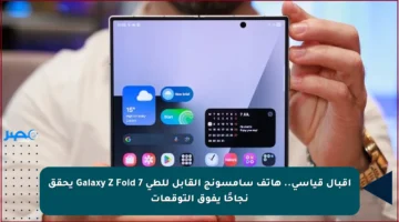 إقبال قياسي.. هاتف سامسونج القابل للطي Galaxy Z Fold 7 يحقق نجاحًا يفوق التوقعات